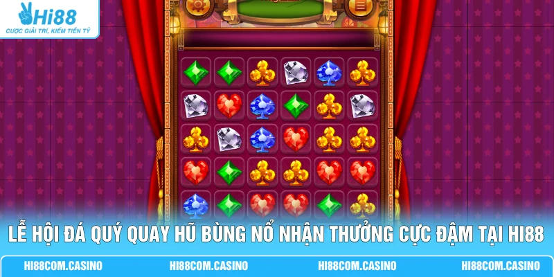 Lễ hội đá quý quay hũ bùng nổ nhận thưởng cực đậm tại Hi88